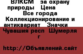 1.1) ВЛКСМ - за охрану природы › Цена ­ 590 - Все города Коллекционирование и антиквариат » Значки   . Чувашия респ.,Шумерля г.